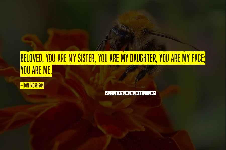 Toni Morrison Quotes: Beloved, you are my sister, you are my daughter, you are my face; you are me.