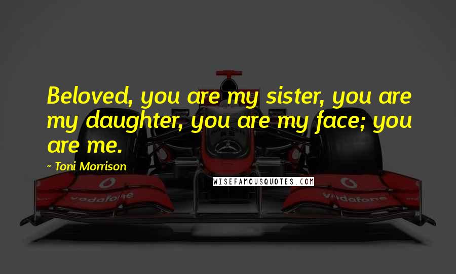 Toni Morrison Quotes: Beloved, you are my sister, you are my daughter, you are my face; you are me.