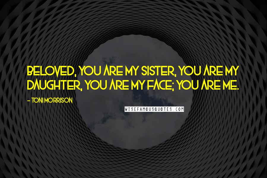 Toni Morrison Quotes: Beloved, you are my sister, you are my daughter, you are my face; you are me.