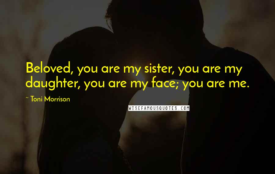 Toni Morrison Quotes: Beloved, you are my sister, you are my daughter, you are my face; you are me.