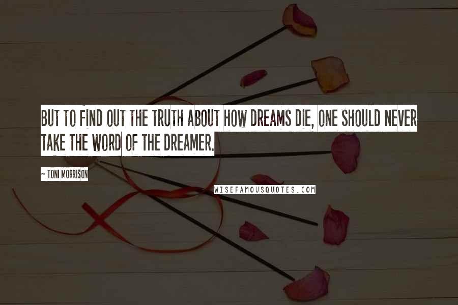 Toni Morrison Quotes: But to find out the truth about how dreams die, one should never take the word of the dreamer.