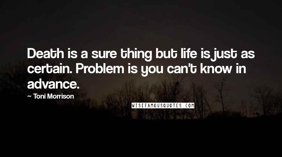 Toni Morrison Quotes: Death is a sure thing but life is just as certain. Problem is you can't know in advance.