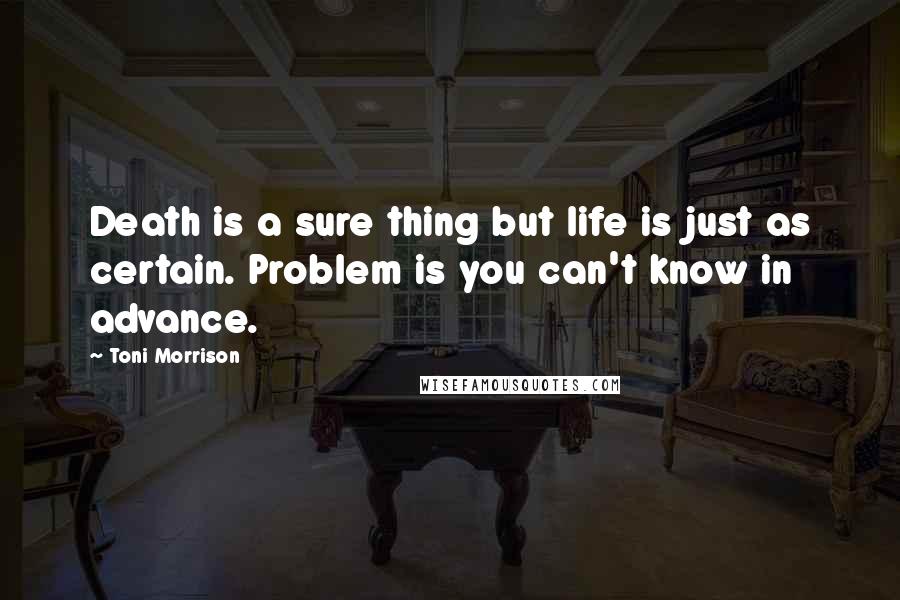 Toni Morrison Quotes: Death is a sure thing but life is just as certain. Problem is you can't know in advance.