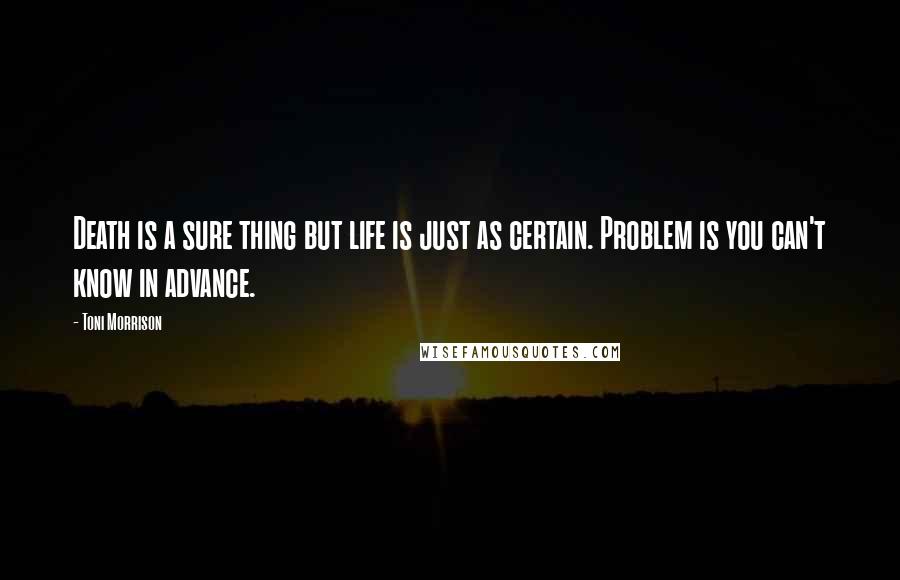 Toni Morrison Quotes: Death is a sure thing but life is just as certain. Problem is you can't know in advance.