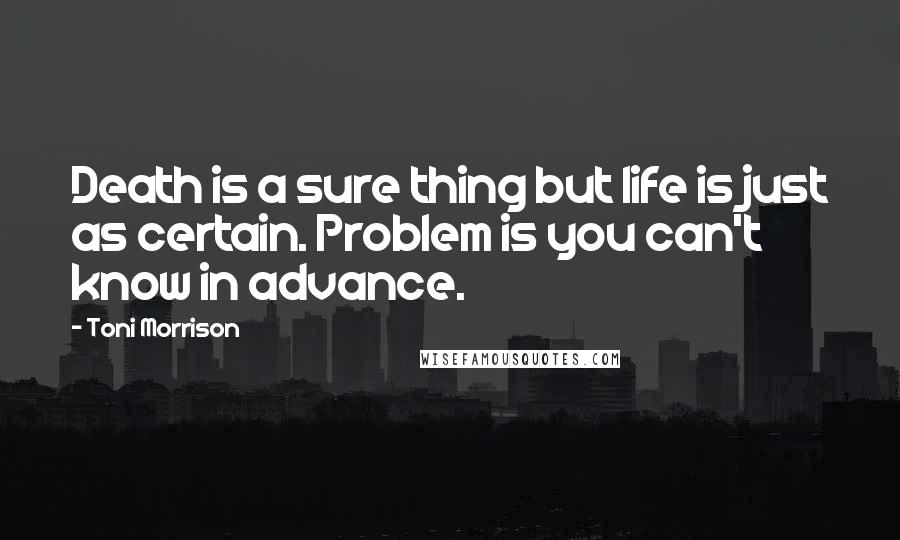 Toni Morrison Quotes: Death is a sure thing but life is just as certain. Problem is you can't know in advance.