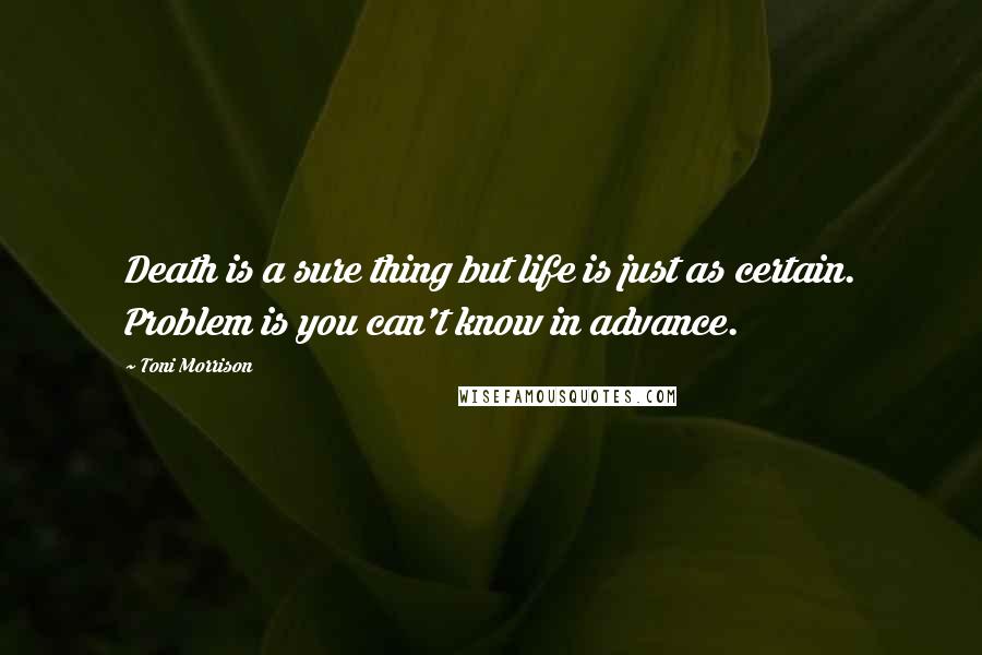 Toni Morrison Quotes: Death is a sure thing but life is just as certain. Problem is you can't know in advance.