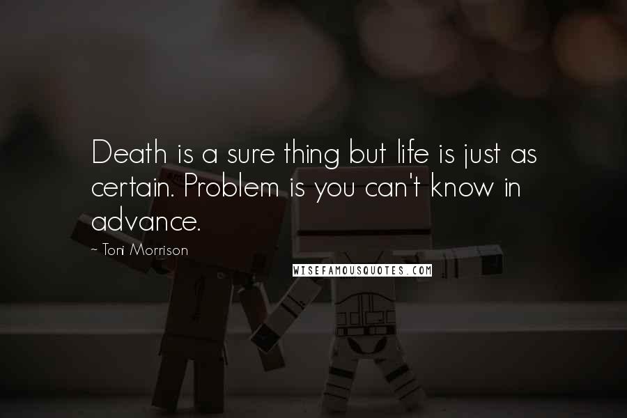 Toni Morrison Quotes: Death is a sure thing but life is just as certain. Problem is you can't know in advance.