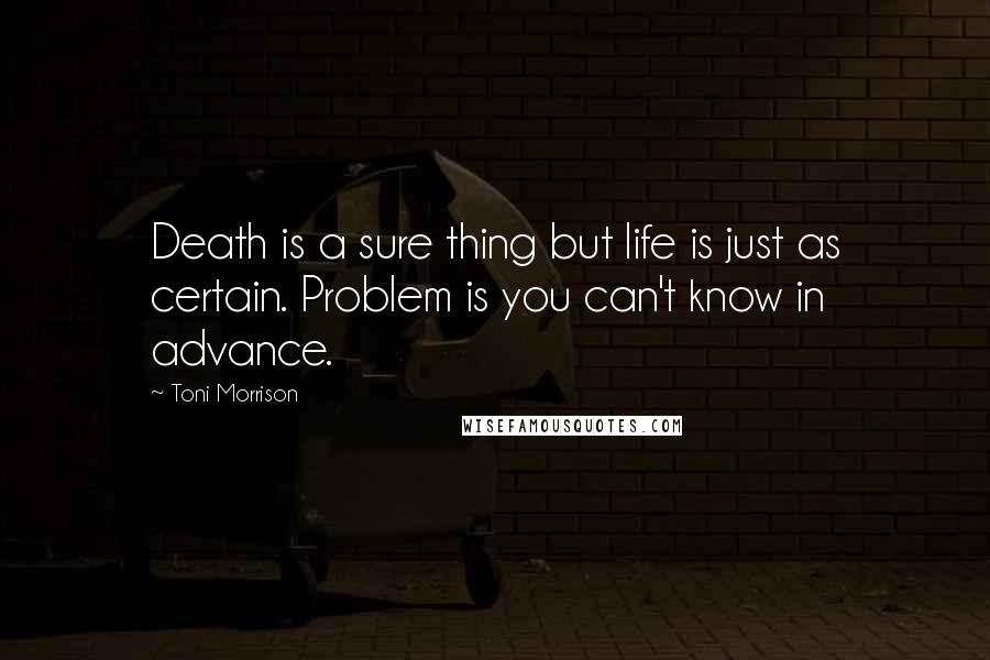 Toni Morrison Quotes: Death is a sure thing but life is just as certain. Problem is you can't know in advance.