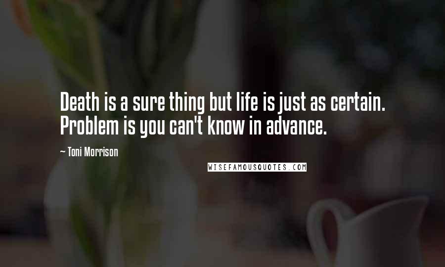Toni Morrison Quotes: Death is a sure thing but life is just as certain. Problem is you can't know in advance.