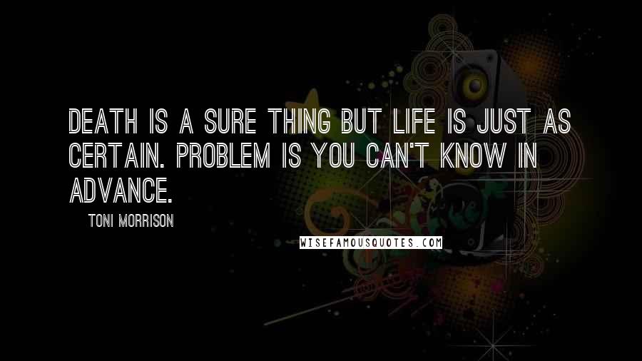 Toni Morrison Quotes: Death is a sure thing but life is just as certain. Problem is you can't know in advance.