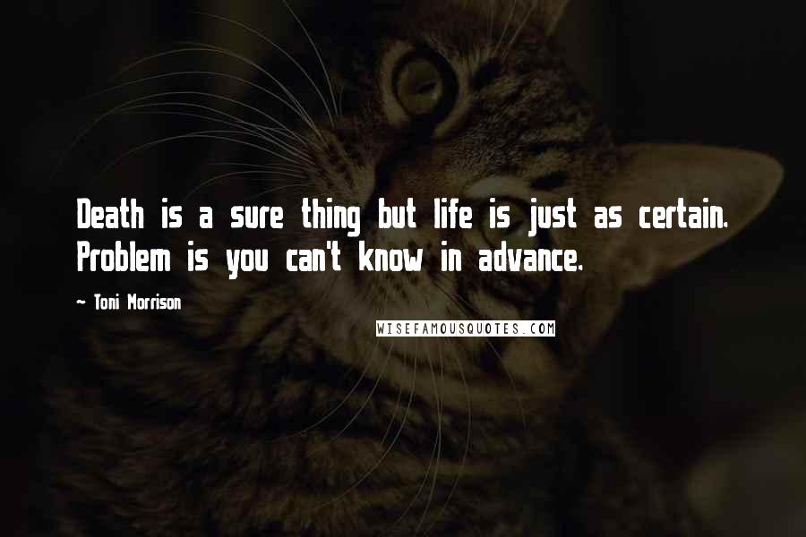 Toni Morrison Quotes: Death is a sure thing but life is just as certain. Problem is you can't know in advance.