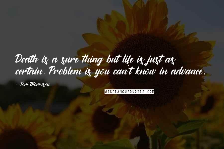 Toni Morrison Quotes: Death is a sure thing but life is just as certain. Problem is you can't know in advance.