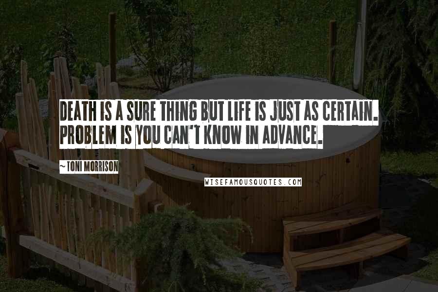 Toni Morrison Quotes: Death is a sure thing but life is just as certain. Problem is you can't know in advance.