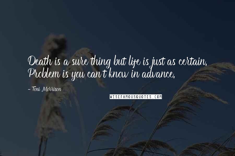 Toni Morrison Quotes: Death is a sure thing but life is just as certain. Problem is you can't know in advance.