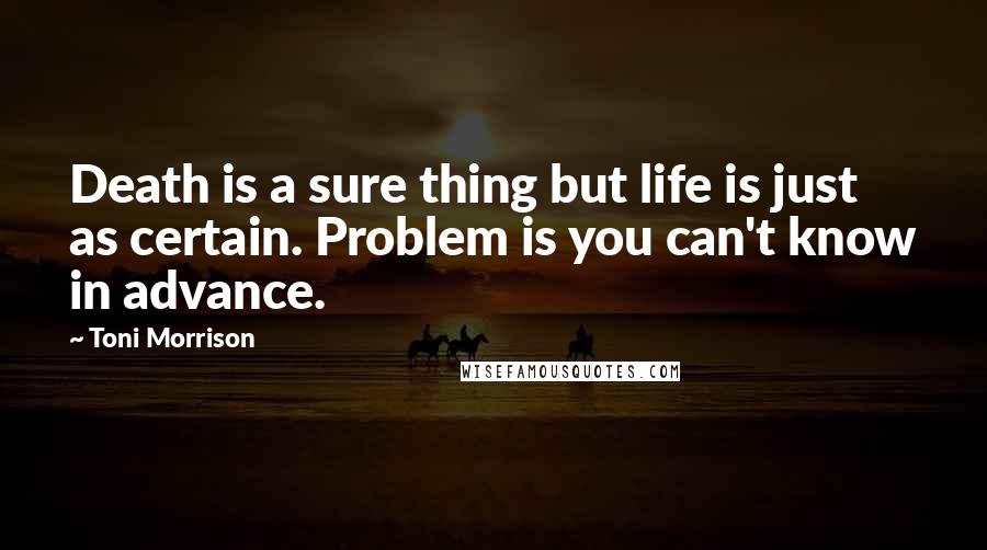 Toni Morrison Quotes: Death is a sure thing but life is just as certain. Problem is you can't know in advance.