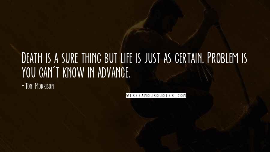 Toni Morrison Quotes: Death is a sure thing but life is just as certain. Problem is you can't know in advance.