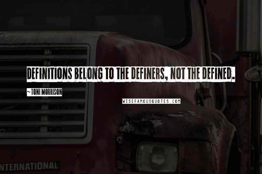 Toni Morrison Quotes: Definitions belong to the definers, not the defined.