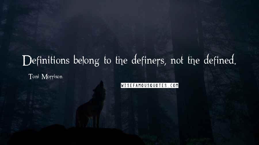 Toni Morrison Quotes: Definitions belong to the definers, not the defined.