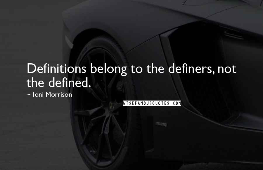Toni Morrison Quotes: Definitions belong to the definers, not the defined.