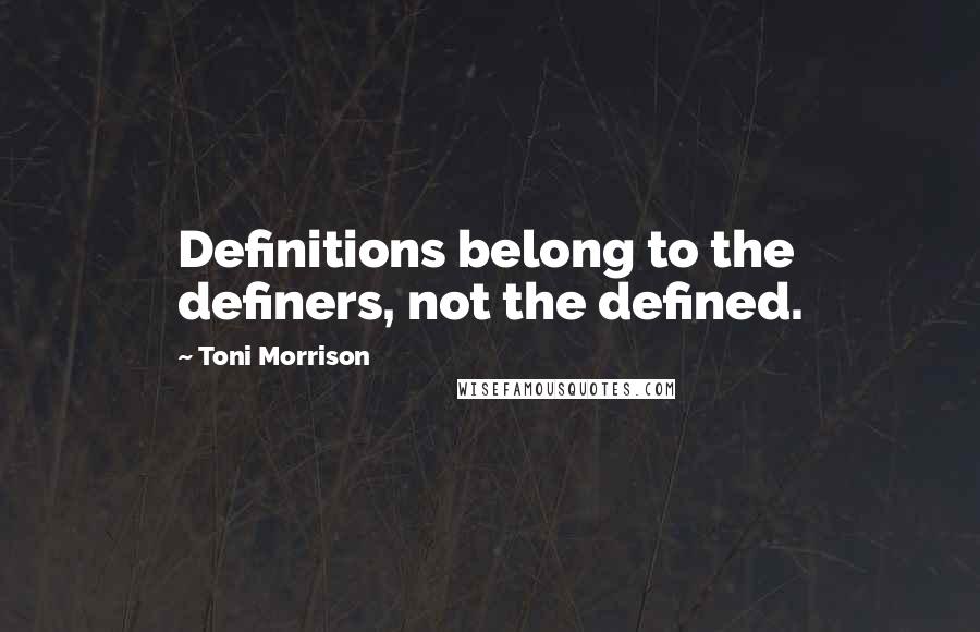 Toni Morrison Quotes: Definitions belong to the definers, not the defined.