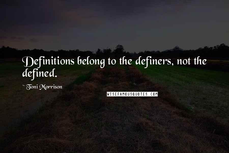 Toni Morrison Quotes: Definitions belong to the definers, not the defined.