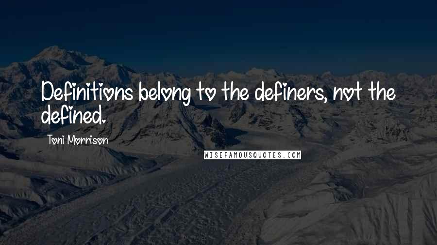 Toni Morrison Quotes: Definitions belong to the definers, not the defined.