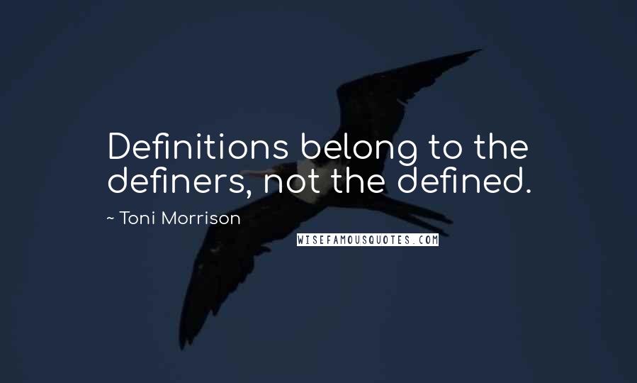 Toni Morrison Quotes: Definitions belong to the definers, not the defined.