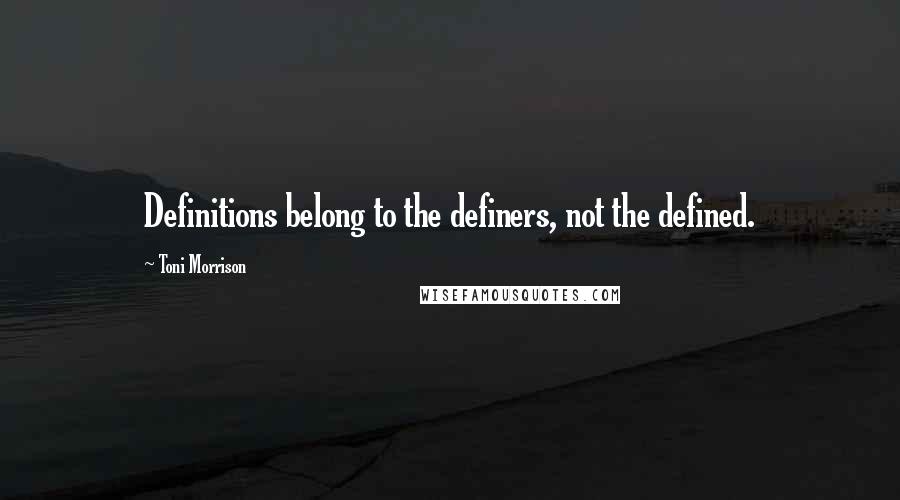 Toni Morrison Quotes: Definitions belong to the definers, not the defined.