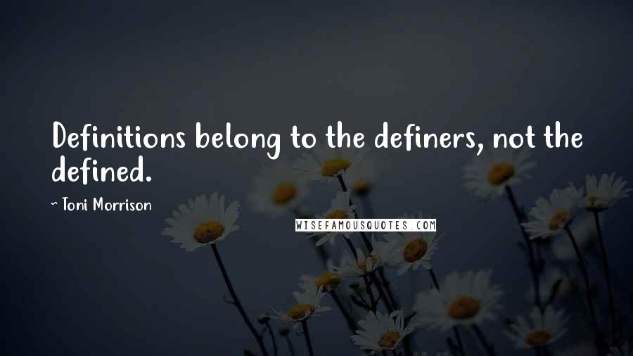 Toni Morrison Quotes: Definitions belong to the definers, not the defined.