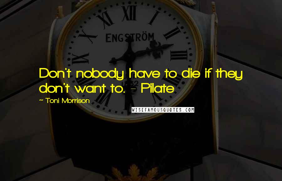 Toni Morrison Quotes: Don't nobody have to die if they don't want to. - Pilate