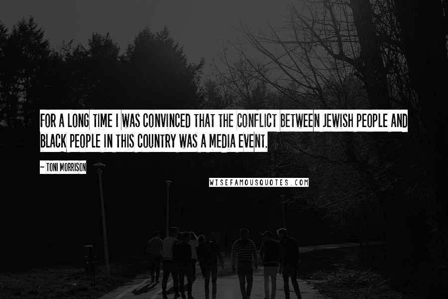 Toni Morrison Quotes: For a long time I was convinced that the conflict between Jewish people and black people in this country was a media event.