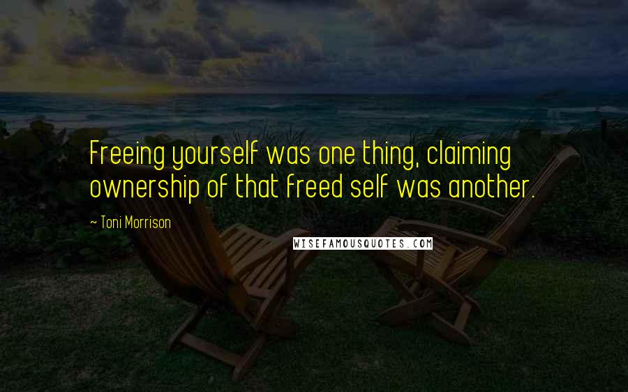 Toni Morrison Quotes: Freeing yourself was one thing, claiming ownership of that freed self was another.