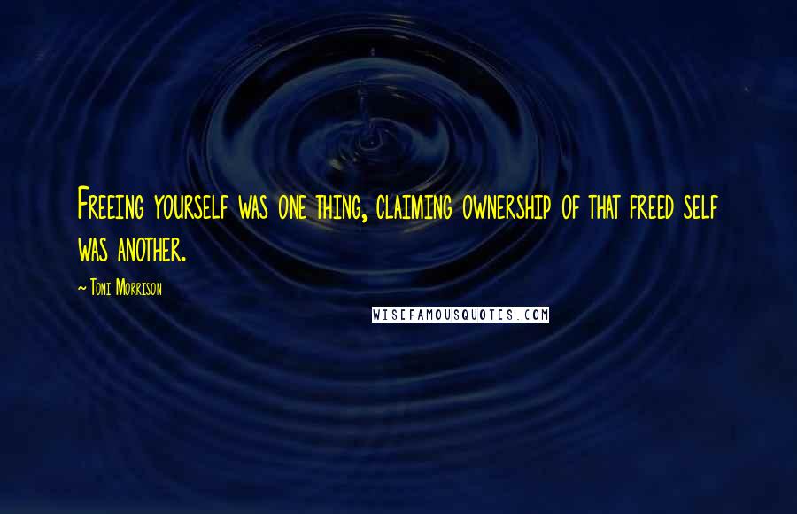 Toni Morrison Quotes: Freeing yourself was one thing, claiming ownership of that freed self was another.