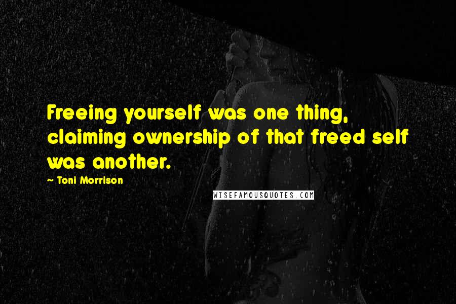 Toni Morrison Quotes: Freeing yourself was one thing, claiming ownership of that freed self was another.