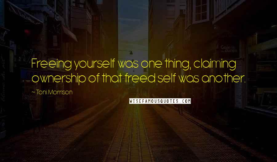 Toni Morrison Quotes: Freeing yourself was one thing, claiming ownership of that freed self was another.