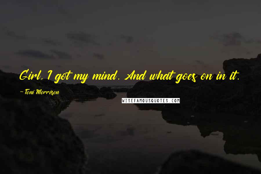 Toni Morrison Quotes: Girl, I got my mind. And what goes on in it. Which is to say, I got me ... my lonely is mine.