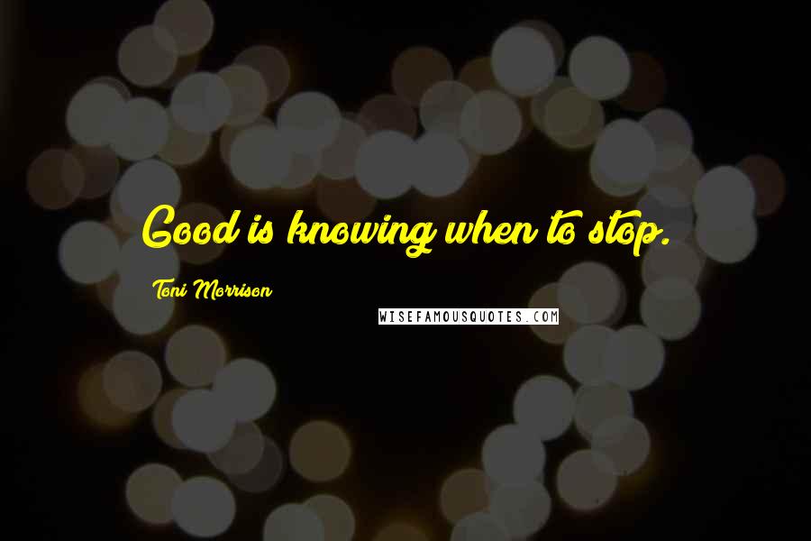 Toni Morrison Quotes: Good is knowing when to stop.