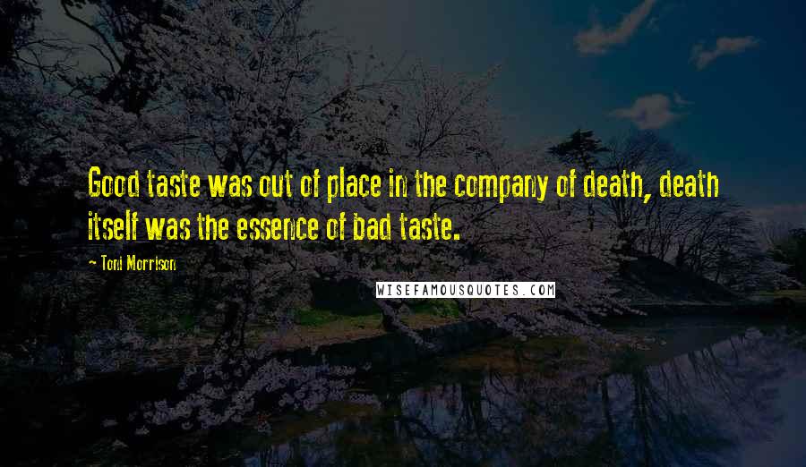 Toni Morrison Quotes: Good taste was out of place in the company of death, death itself was the essence of bad taste.