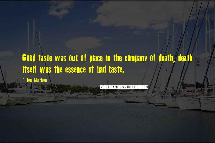Toni Morrison Quotes: Good taste was out of place in the company of death, death itself was the essence of bad taste.