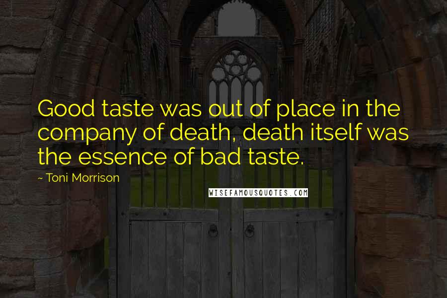 Toni Morrison Quotes: Good taste was out of place in the company of death, death itself was the essence of bad taste.