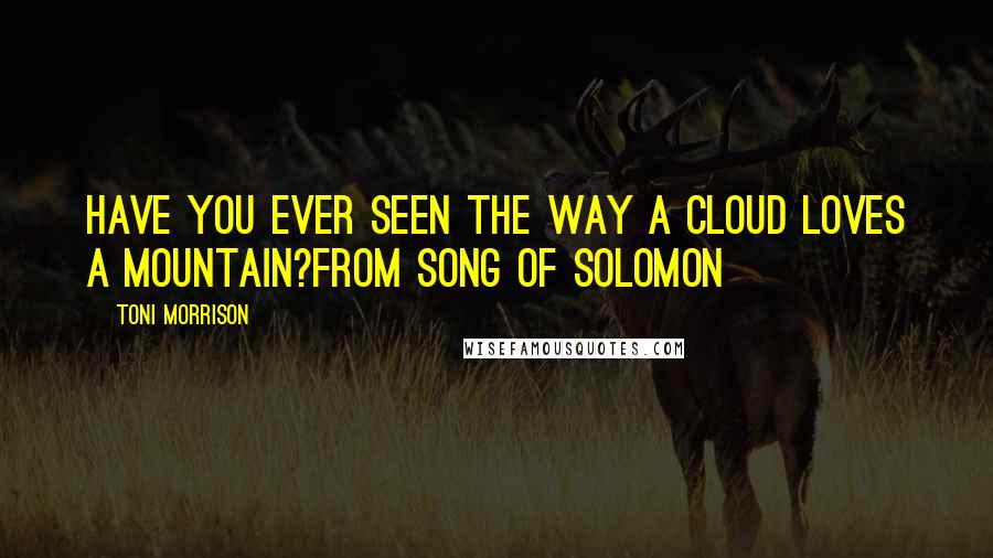 Toni Morrison Quotes: Have you ever seen the way a cloud loves a mountain?from Song of Solomon