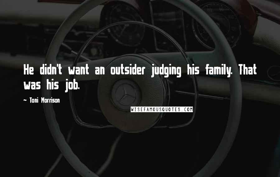 Toni Morrison Quotes: He didn't want an outsider judging his family. That was his job.
