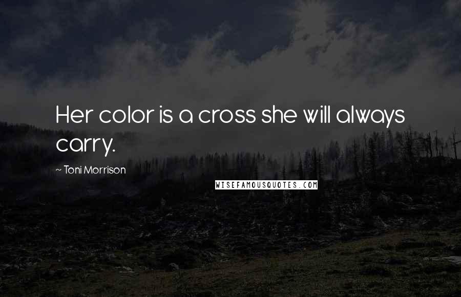 Toni Morrison Quotes: Her color is a cross she will always carry.