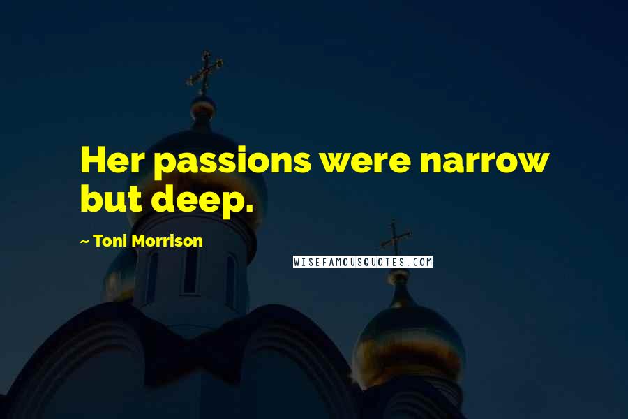 Toni Morrison Quotes: Her passions were narrow but deep.