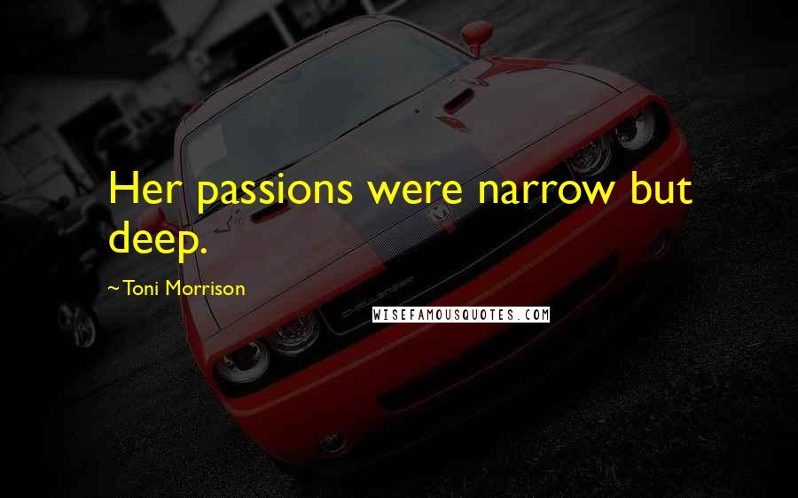 Toni Morrison Quotes: Her passions were narrow but deep.