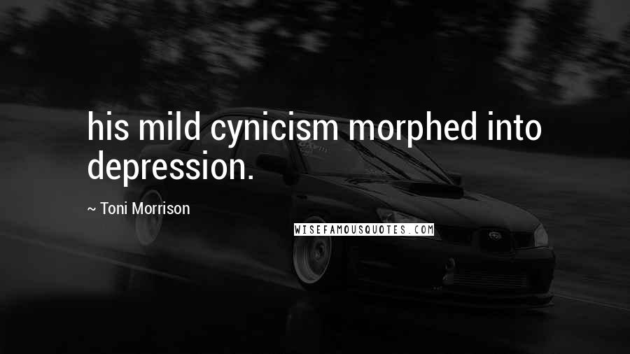 Toni Morrison Quotes: his mild cynicism morphed into depression.