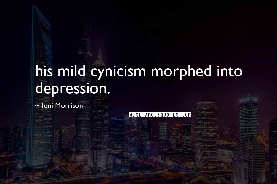 Toni Morrison Quotes: his mild cynicism morphed into depression.