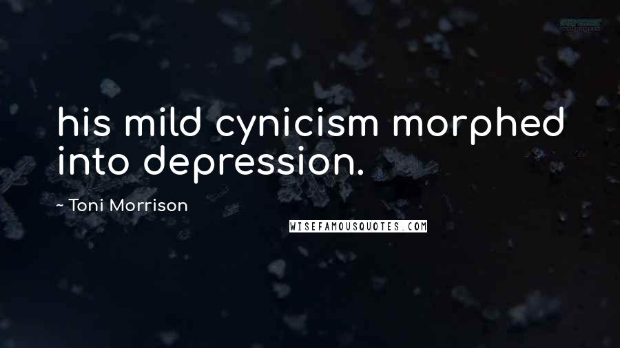 Toni Morrison Quotes: his mild cynicism morphed into depression.