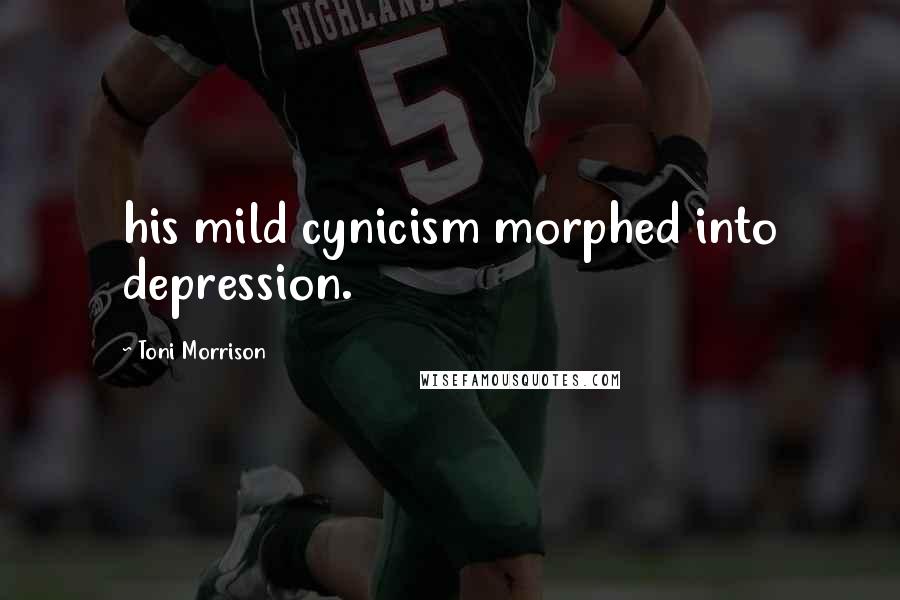 Toni Morrison Quotes: his mild cynicism morphed into depression.