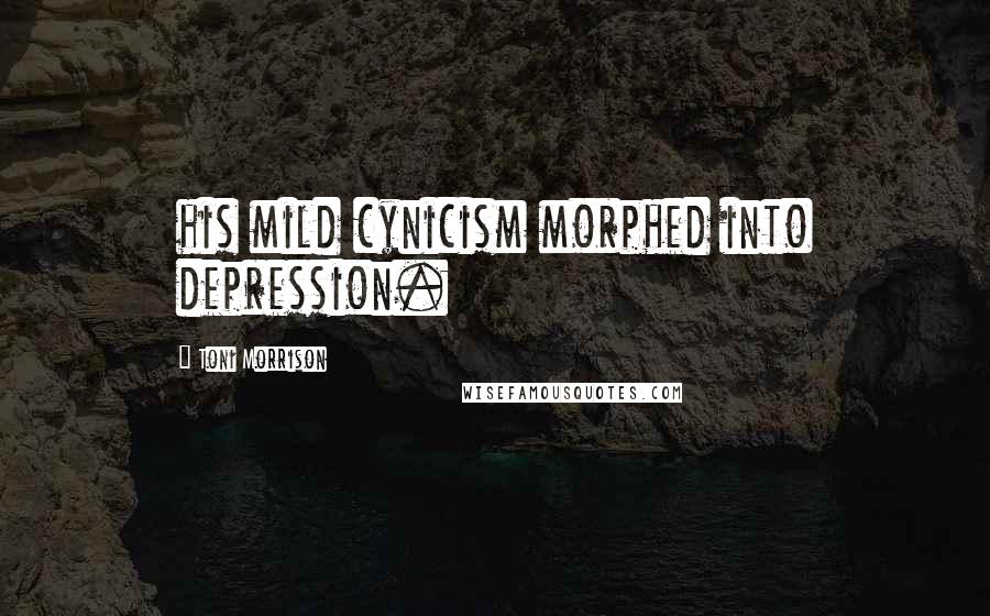 Toni Morrison Quotes: his mild cynicism morphed into depression.